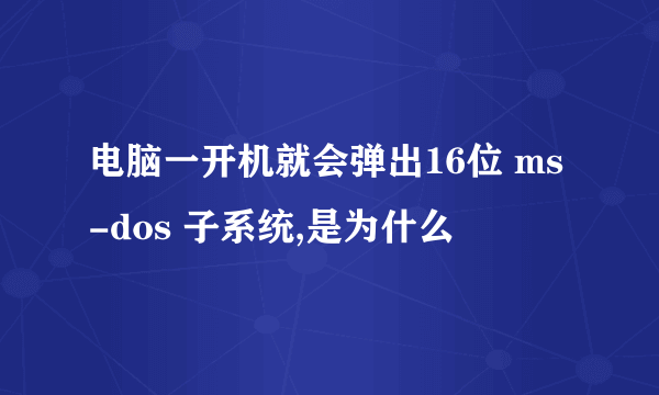 电脑一开机就会弹出16位 ms-dos 子系统,是为什么