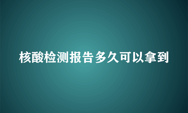 核酸检测报告多久可以拿到