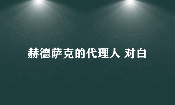 赫德萨克的代理人 对白