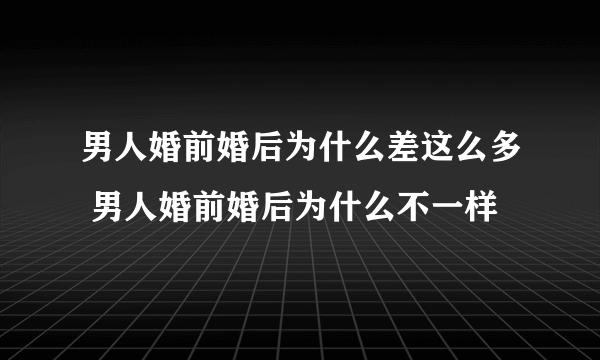 男人婚前婚后为什么差这么多 男人婚前婚后为什么不一样