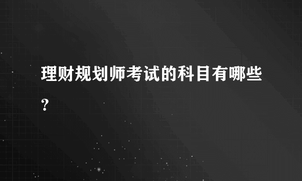 理财规划师考试的科目有哪些？