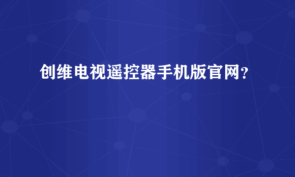 创维电视遥控器手机版官网？