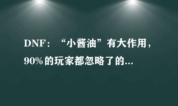 DNF：“小酱油”有大作用，90%的玩家都忽略了的福利，在哪里领取？