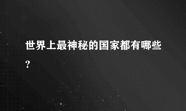 世界上最神秘的国家都有哪些？