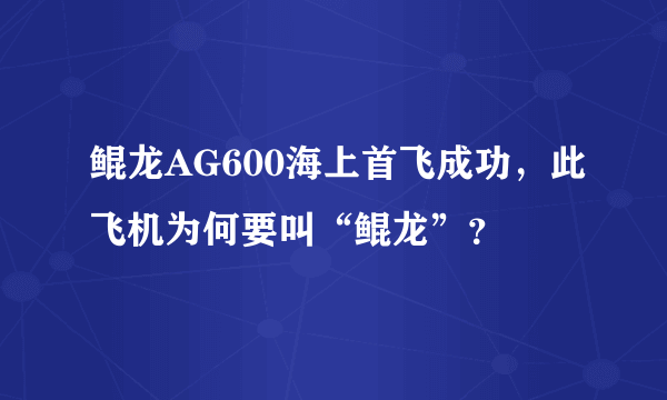 鲲龙AG600海上首飞成功，此飞机为何要叫“鲲龙”？