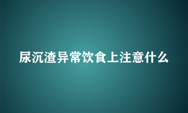 尿沉渣异常饮食上注意什么