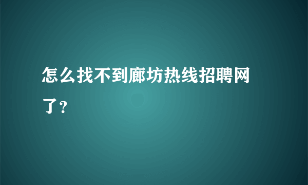 怎么找不到廊坊热线招聘网 了？