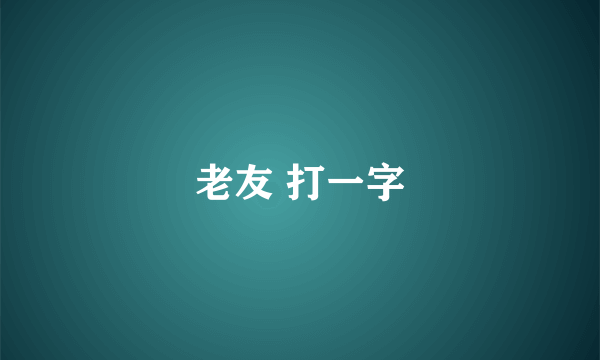 老友 打一字