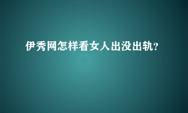 伊秀网怎样看女人出没出轨？