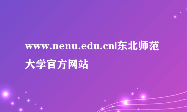 www.nenu.edu.cn|东北师范大学官方网站