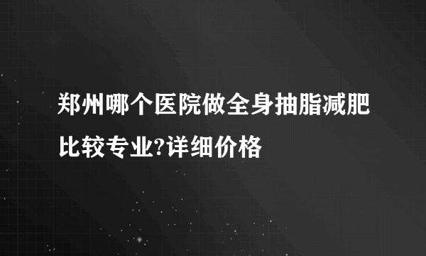 郑州哪个医院做全身抽脂减肥比较专业?详细价格