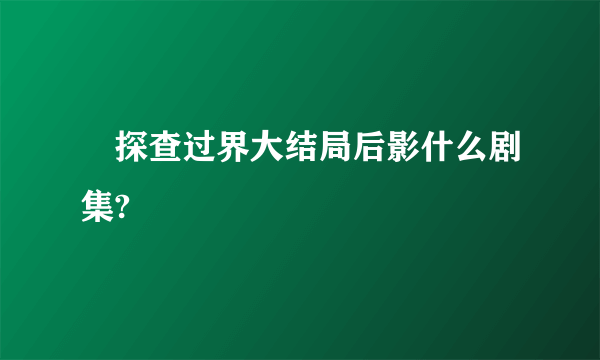 囧探查过界大结局后影什么剧集?