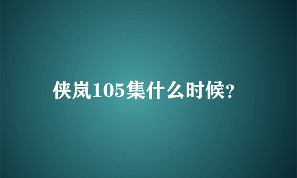 侠岚105集什么时候？