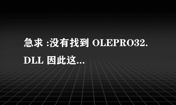 急求 :没有找到 OLEPRO32.DLL 因此这个应用程序未能启动。重新安装应用程序可能会修复此问题 什么意思