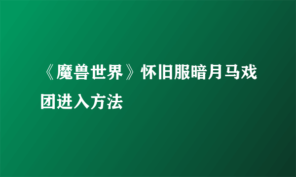 《魔兽世界》怀旧服暗月马戏团进入方法