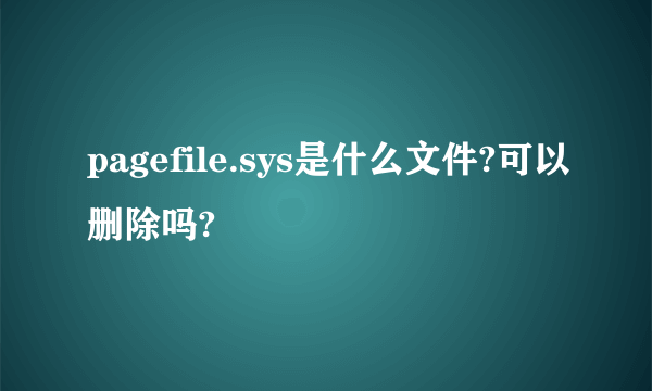 pagefile.sys是什么文件?可以删除吗?