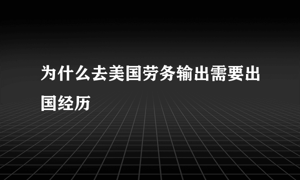 为什么去美国劳务输出需要出国经历