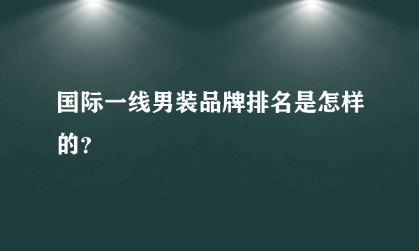 国际一线男装品牌排名是怎样的？