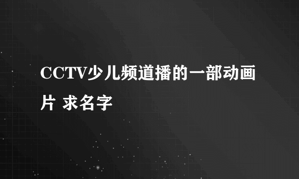 CCTV少儿频道播的一部动画片 求名字