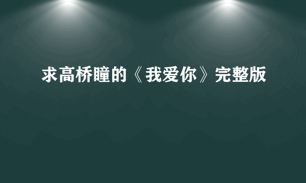 求高桥瞳的《我爱你》完整版