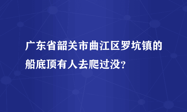 广东省韶关市曲江区罗坑镇的船底顶有人去爬过没？