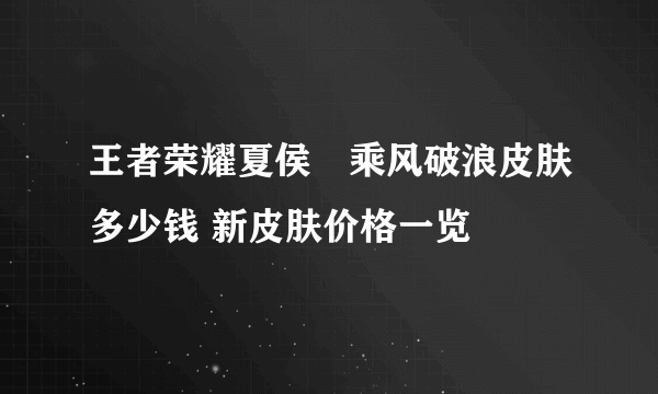 王者荣耀夏侯惇乘风破浪皮肤多少钱 新皮肤价格一览