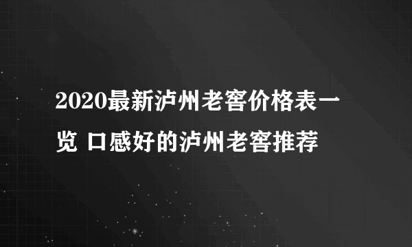 2020最新泸州老窖价格表一览 口感好的泸州老窖推荐