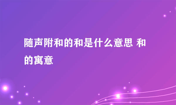 随声附和的和是什么意思 和的寓意