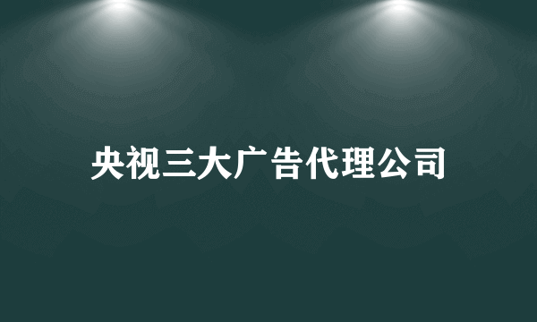 央视三大广告代理公司