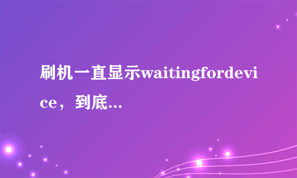 刷机一直显示waitingfordevice，到底要装什么驱动？