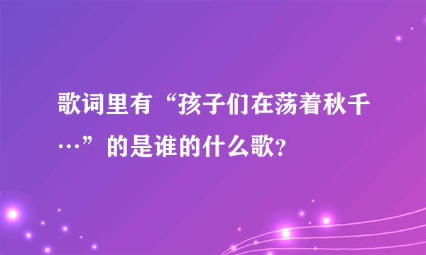 歌词里有“孩子们在荡着秋千…”的是谁的什么歌？