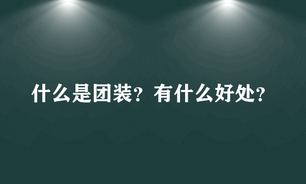 什么是团装？有什么好处？