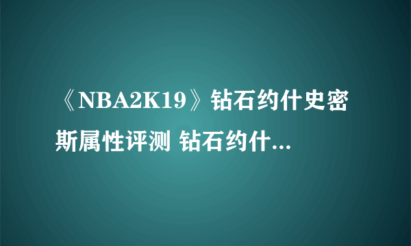 《NBA2K19》钻石约什史密斯属性评测 钻石约什史密斯好用吗