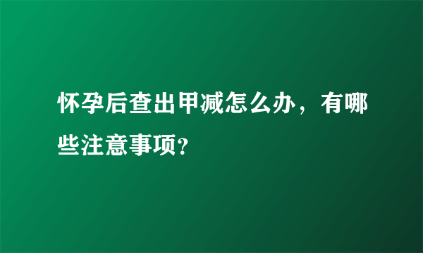 怀孕后查出甲减怎么办，有哪些注意事项？