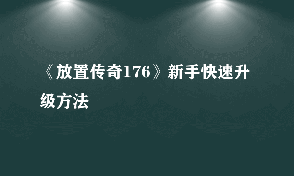 《放置传奇176》新手快速升级方法