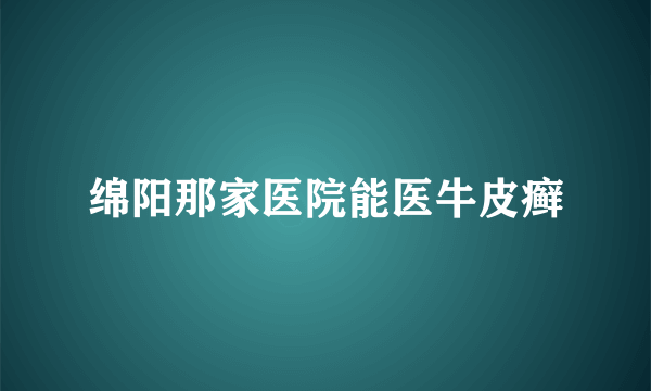 绵阳那家医院能医牛皮癣