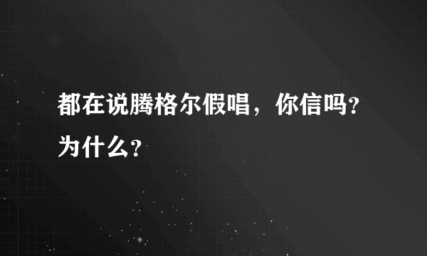 都在说腾格尔假唱，你信吗？为什么？