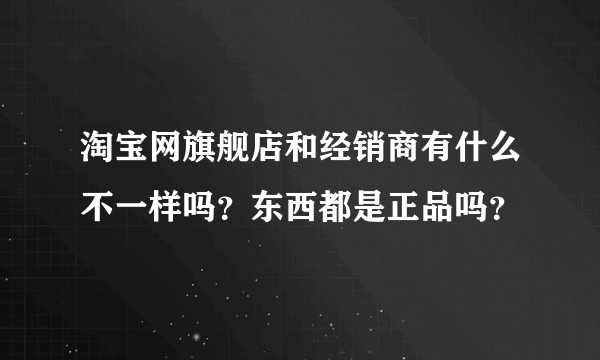 淘宝网旗舰店和经销商有什么不一样吗？东西都是正品吗？