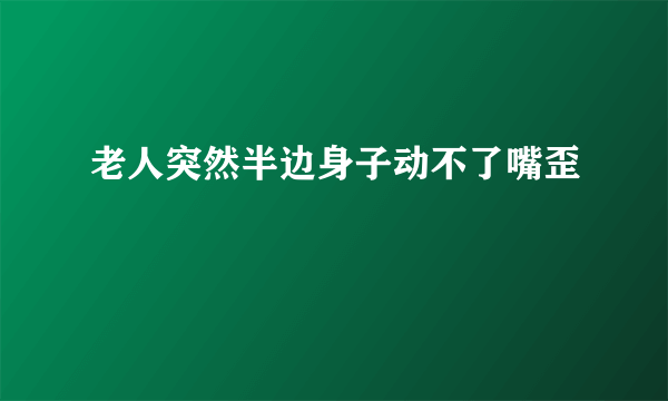 老人突然半边身子动不了嘴歪