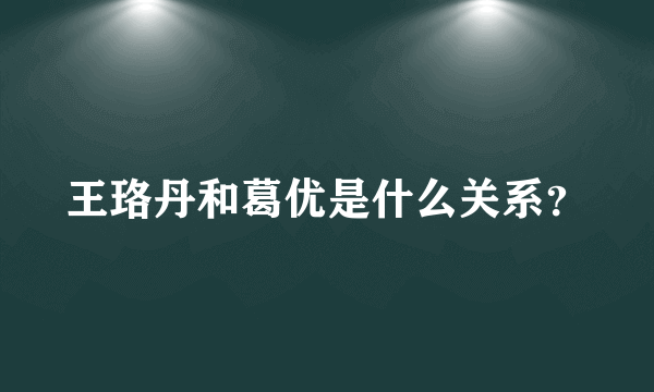 王珞丹和葛优是什么关系？