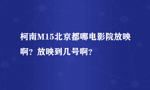 柯南M15北京都哪电影院放映啊？放映到几号啊？