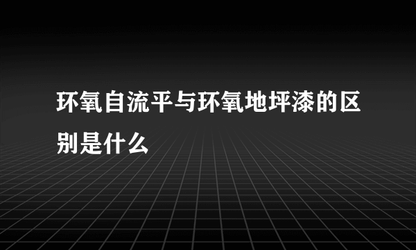 环氧自流平与环氧地坪漆的区别是什么