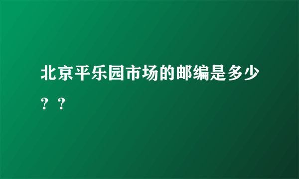 北京平乐园市场的邮编是多少？？