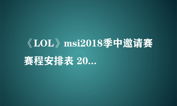 《LOL》msi2018季中邀请赛赛程安排表 2018msi赛程时间表