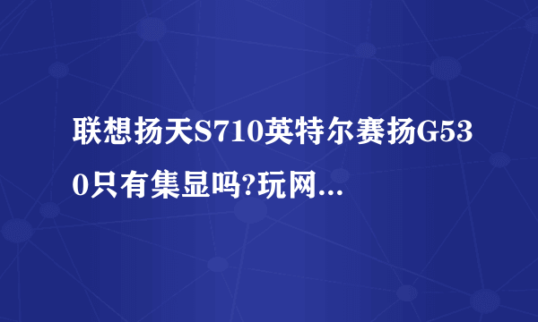 联想扬天S710英特尔赛扬G530只有集显吗?玩网游怎么样?主板温度69度正常吗?