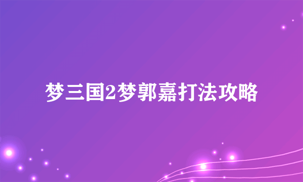 梦三国2梦郭嘉打法攻略