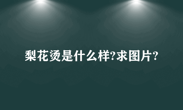 梨花烫是什么样?求图片?