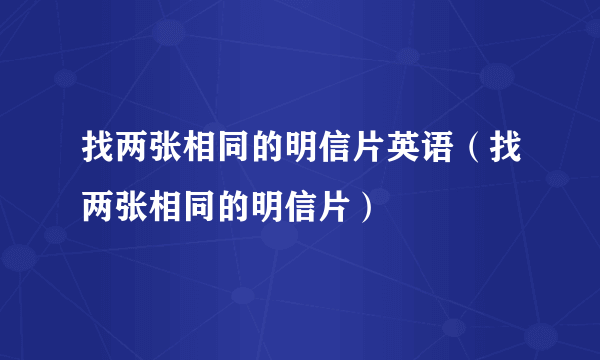 找两张相同的明信片英语（找两张相同的明信片）