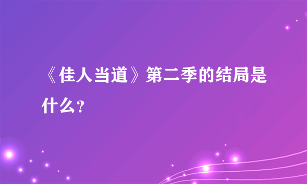 《佳人当道》第二季的结局是什么？