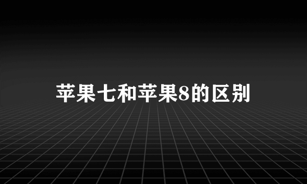 苹果七和苹果8的区别